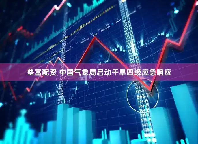 垒富配资 中国气象局启动干旱四级应急响应
