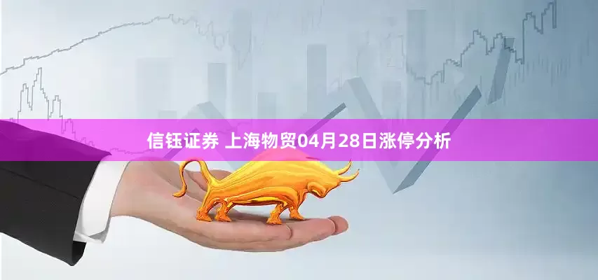信钰证券 上海物贸04月28日涨停分析