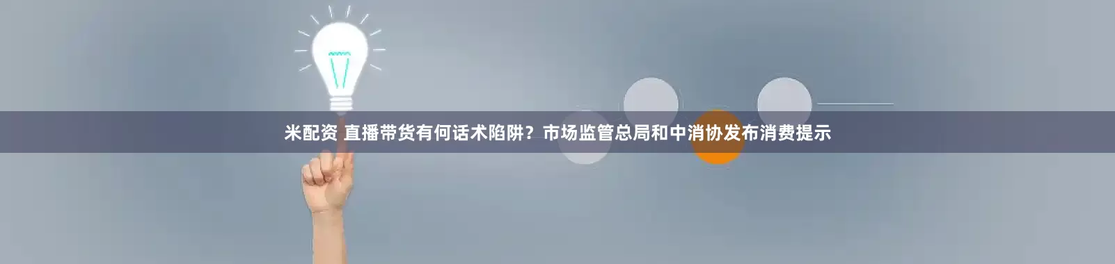 米配资 直播带货有何话术陷阱？市场监管总局和中消协发布消费提示