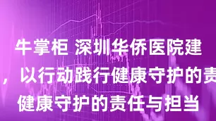 牛掌柜 深圳华侨医院建院25周年，以行动践行健康守护的责任与担当