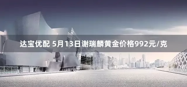 达宝优配 5月13日谢瑞麟黄金价格992元/克