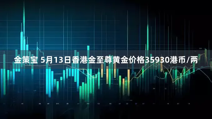 金策宝 5月13日香港金至尊黄金价格35930港币/两