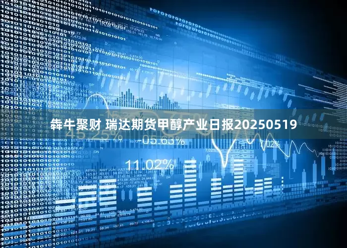 犇牛聚财 瑞达期货甲醇产业日报20250519