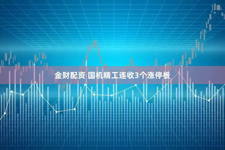 金财配资 国机精工连收3个涨停板