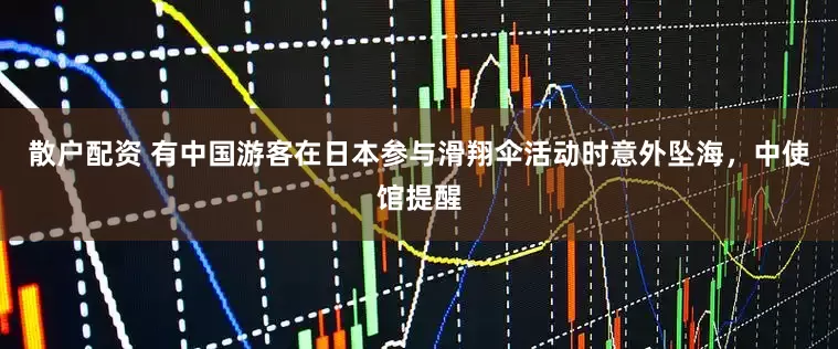 散户配资 有中国游客在日本参与滑翔伞活动时意外坠海，中使馆提醒