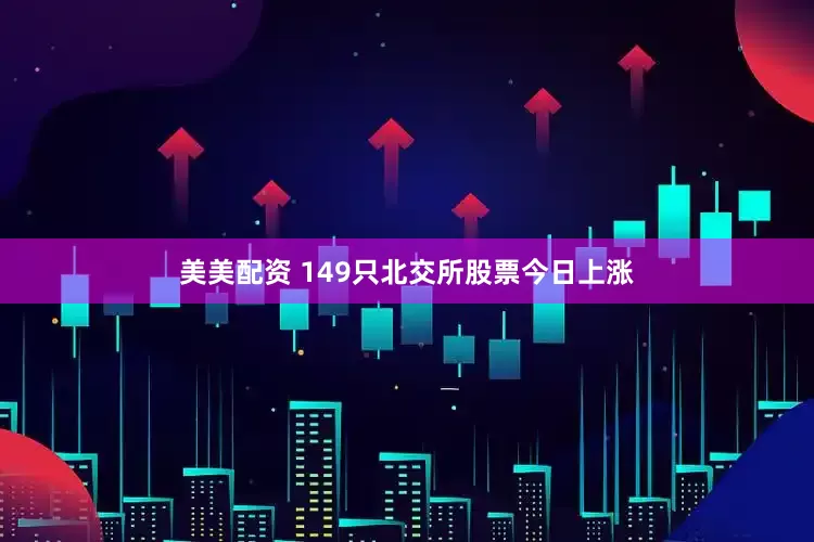 美美配资 149只北交所股票今日上涨
