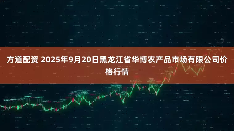 方道配资 2025年9月20日黑龙江省华博农产品市场有限公司价格行情