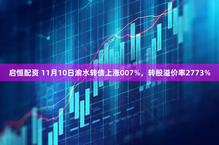启恒配资 11月10日渝水转债上涨007%，转股溢价率2773%