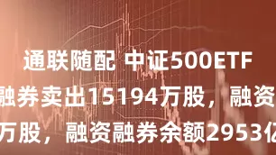 通联随配 中证500ETF:8月26日融券卖出15194万股,融资融券余额2953亿元